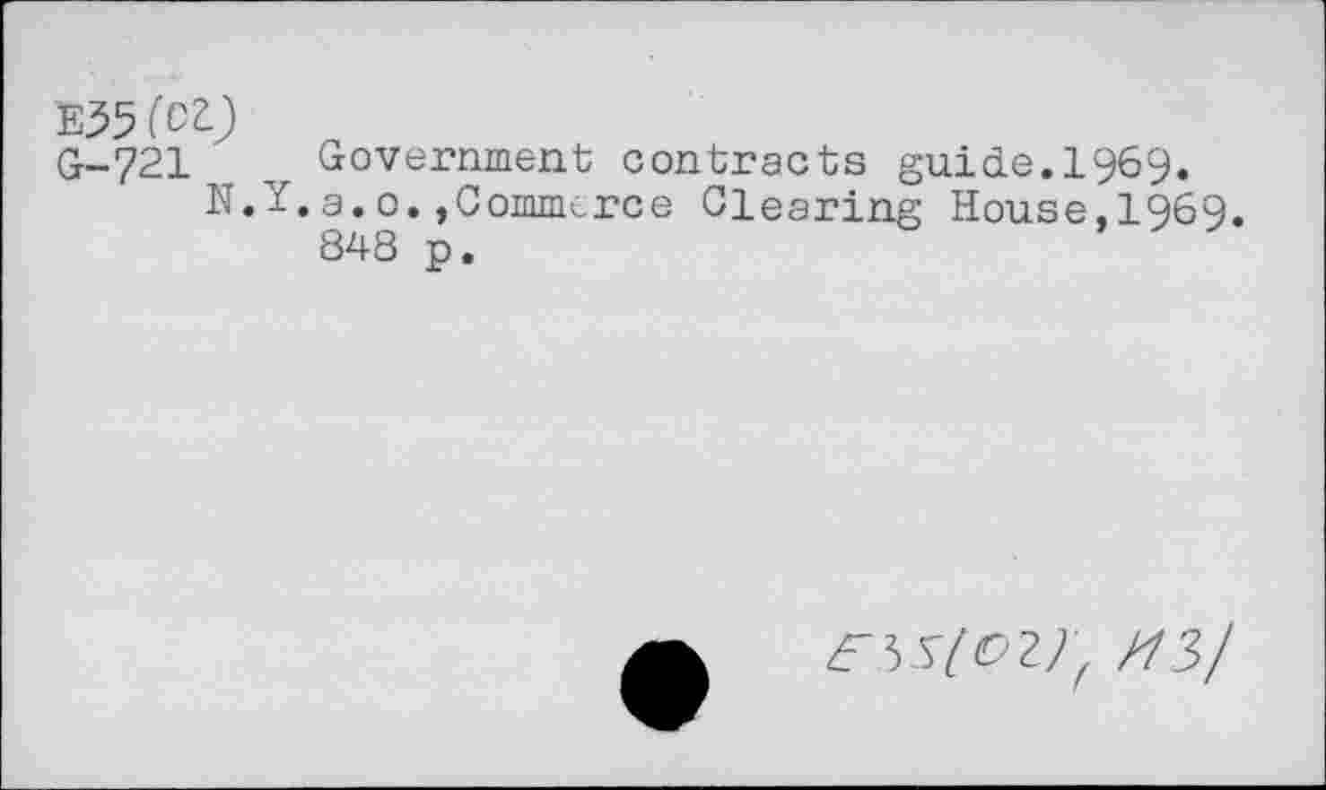 ﻿E55(CZ)
G-721 Government contracts guide.1969.
N.Y.a.0.,Commerce Clearing House,1969.
848 p.
essicay, H3/